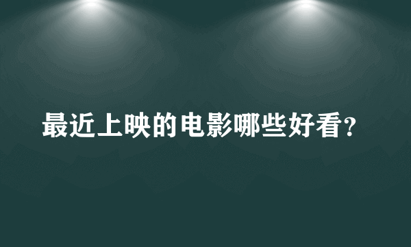 最近上映的电影哪些好看？