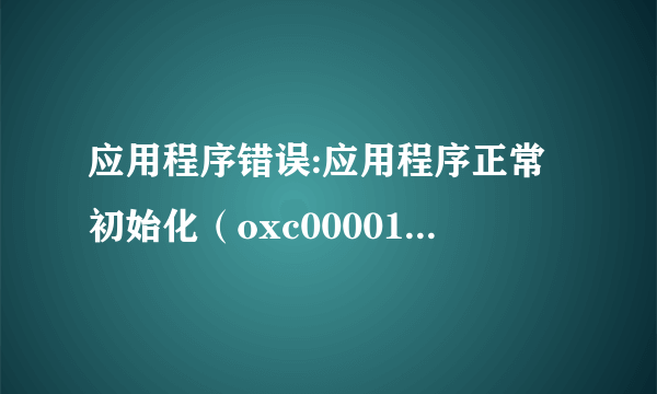 应用程序错误:应用程序正常初始化（oxc0000135)失败 怎么办???