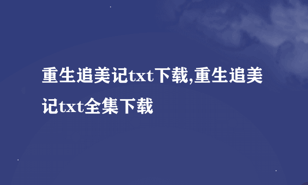 重生追美记txt下载,重生追美记txt全集下载