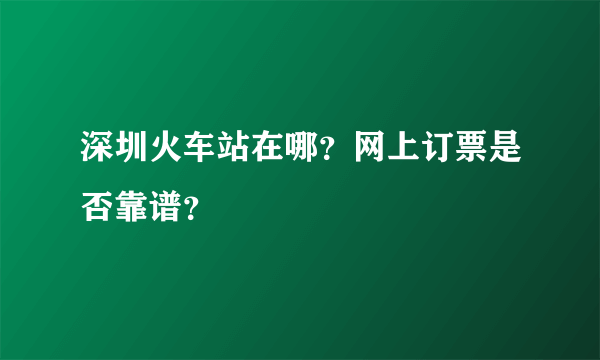 深圳火车站在哪？网上订票是否靠谱？