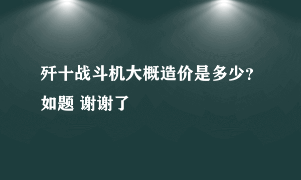 歼十战斗机大概造价是多少？如题 谢谢了