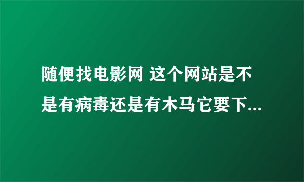 随便找电影网 这个网站是不是有病毒还是有木马它要下载百度影音才可以观看拜托了各位 谢谢