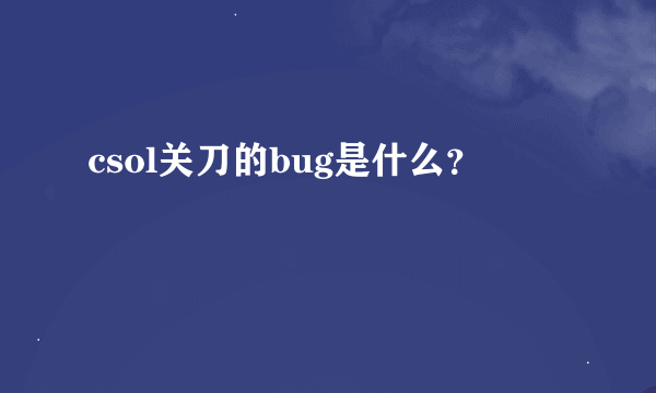 csol关刀的bug是什么？