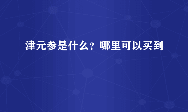 津元参是什么？哪里可以买到