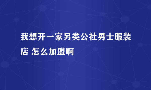 我想开一家另类公社男士服装店 怎么加盟啊