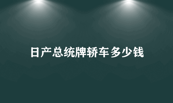 日产总统牌轿车多少钱