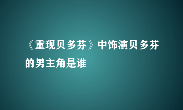 《重现贝多芬》中饰演贝多芬的男主角是谁