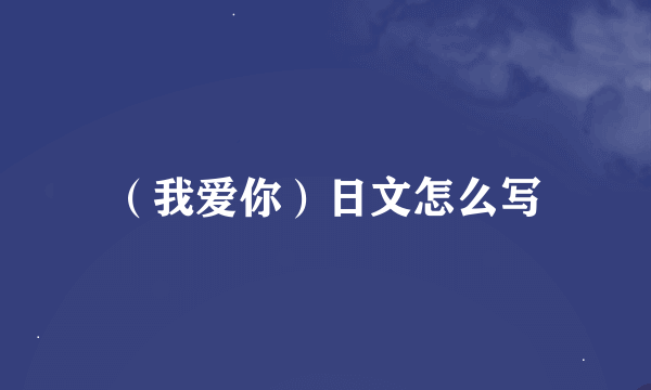 （我爱你）日文怎么写