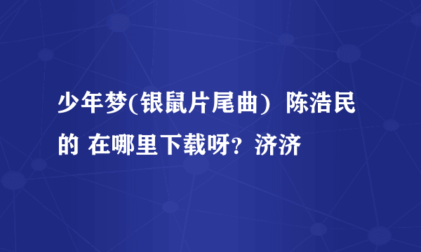 少年梦(银鼠片尾曲)  陈浩民的 在哪里下载呀？济济