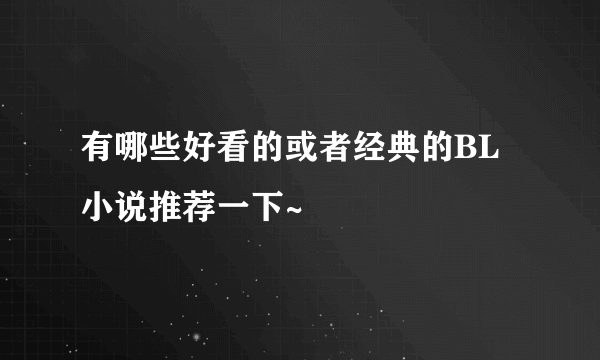 有哪些好看的或者经典的BL小说推荐一下~