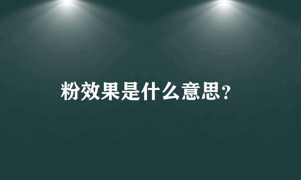 粉效果是什么意思？