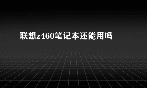 联想z460笔记本还能用吗