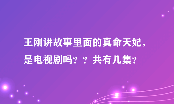 王刚讲故事里面的真命天妃，是电视剧吗？？共有几集？