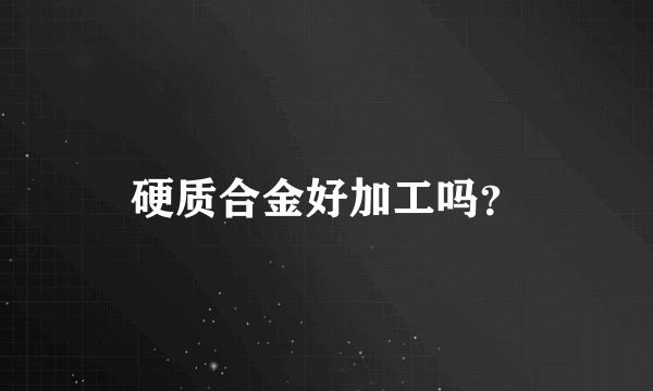 硬质合金好加工吗？