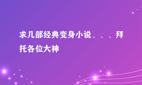 求几部经典变身小说、、、拜托各位大神