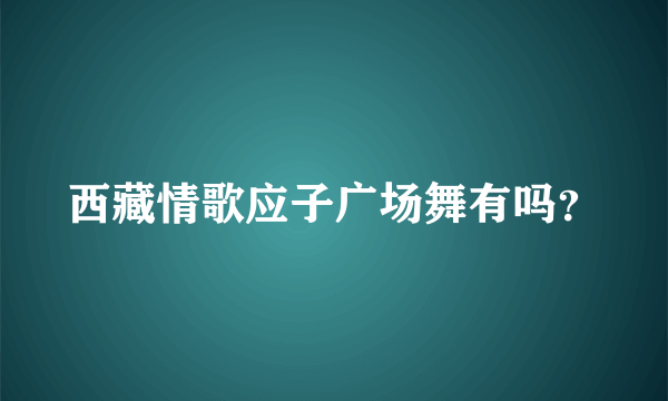 西藏情歌应子广场舞有吗？