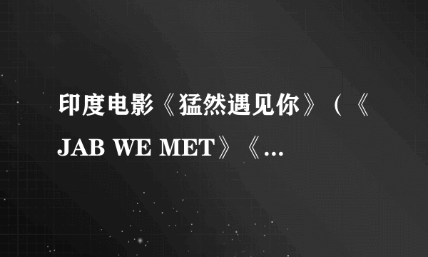 印度电影《猛然遇见你》（《JAB WE MET》《火车奇遇结良缘》）里面接近片尾的那段插曲《Mauja Hi Mauja》