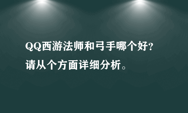 QQ西游法师和弓手哪个好？请从个方面详细分析。