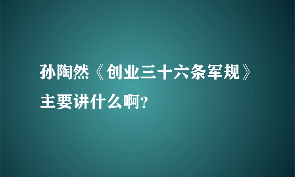 孙陶然《创业三十六条军规》主要讲什么啊？