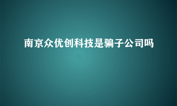 南京众优创科技是骗子公司吗