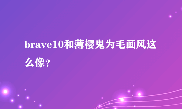 brave10和薄樱鬼为毛画风这么像？