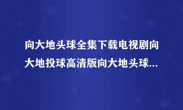 向大地头球全集下载电视剧向大地投球高清版向大地头球BT下载向大地头球3gp下载