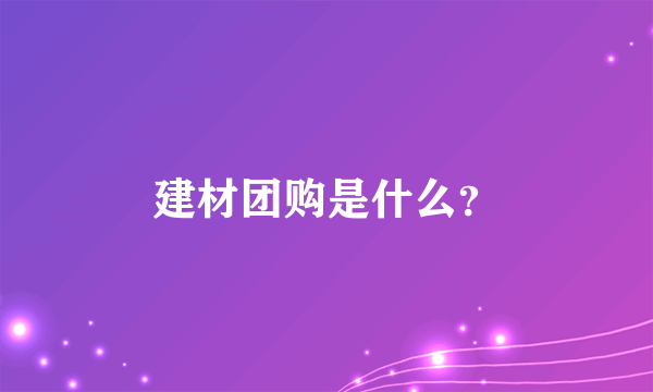 建材团购是什么？