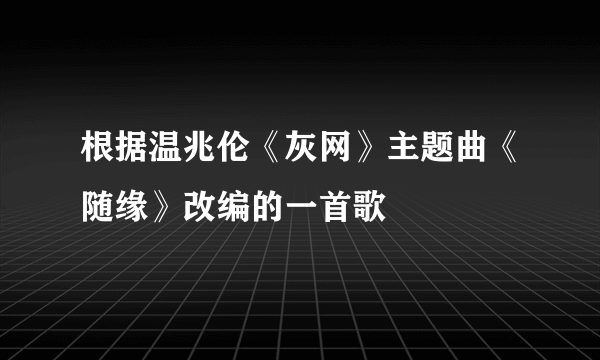 根据温兆伦《灰网》主题曲《随缘》改编的一首歌