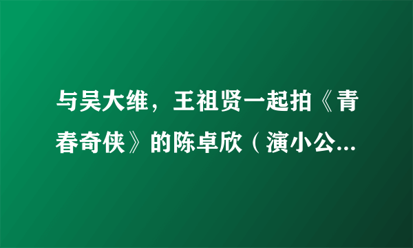 与吴大维，王祖贤一起拍《青春奇侠》的陈卓欣（演小公主）当时多大？现在还有在娱乐圈吗