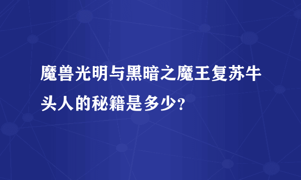 魔兽光明与黑暗之魔王复苏牛头人的秘籍是多少？