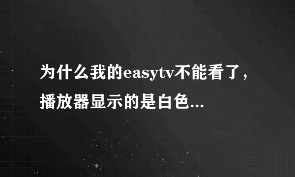 为什么我的easytv不能看了，播放器显示的是白色的，已经装了暴风影音