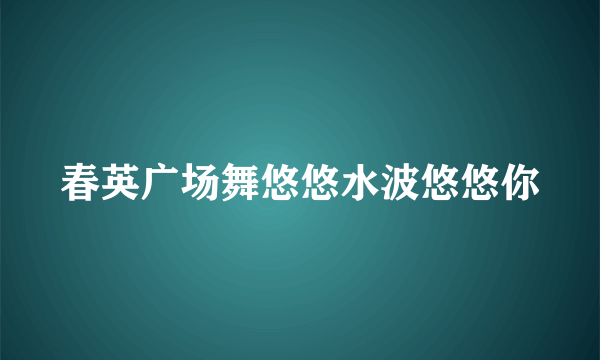 春英广场舞悠悠水波悠悠你