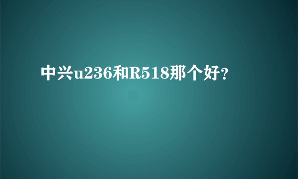 中兴u236和R518那个好？