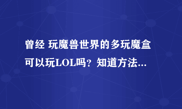 曾经 玩魔兽世界的多玩魔盒可以玩LOL吗？知道方法的说下呗