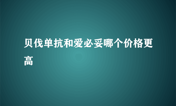 贝伐单抗和爱必妥哪个价格更高