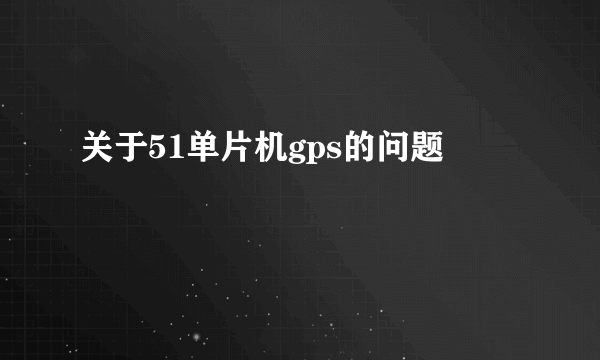 关于51单片机gps的问题