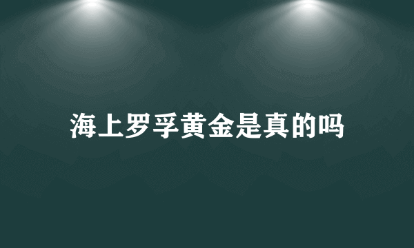 海上罗孚黄金是真的吗