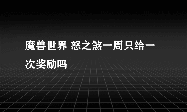 魔兽世界 怒之煞一周只给一次奖励吗