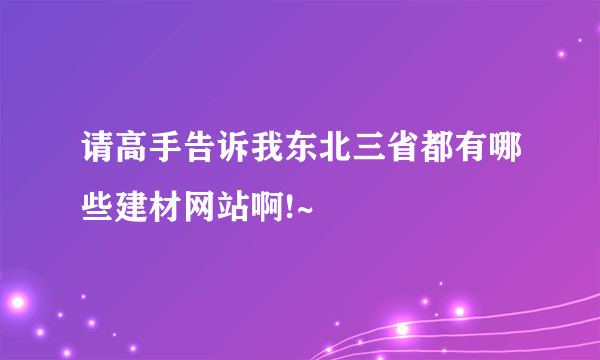 请高手告诉我东北三省都有哪些建材网站啊!~