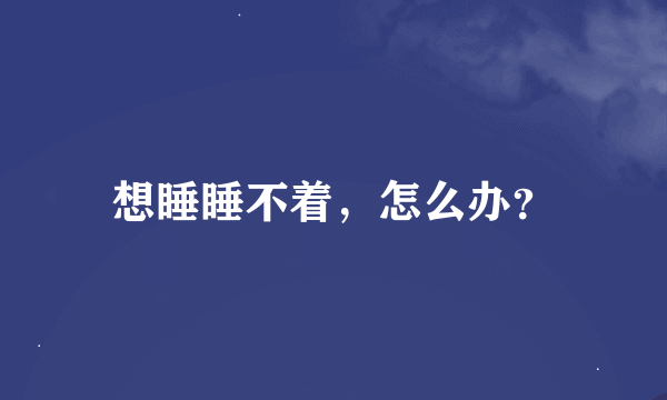 想睡睡不着，怎么办？