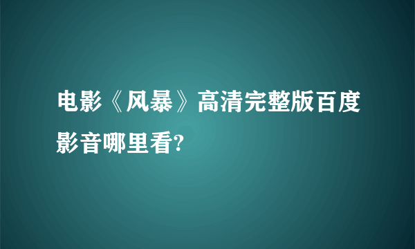 电影《风暴》高清完整版百度影音哪里看?