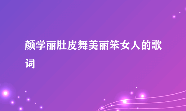 颜学丽肚皮舞美丽笨女人的歌词