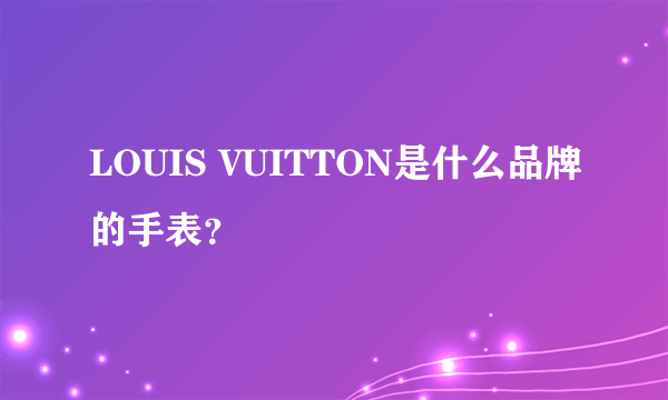 LOUIS VUITTON是什么品牌的手表？