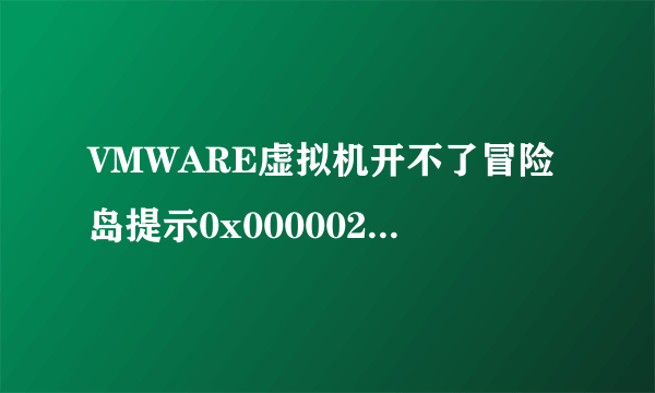 VMWARE虚拟机开不了冒险岛提示0x00000207初始化错误！