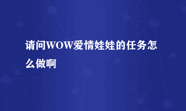 请问WOW爱情娃娃的任务怎么做啊