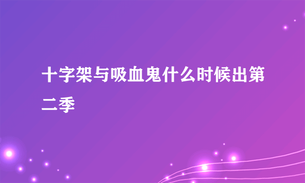 十字架与吸血鬼什么时候出第二季