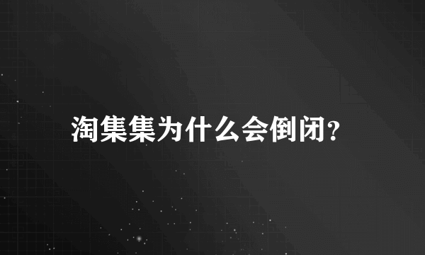 淘集集为什么会倒闭？