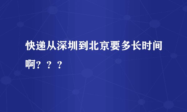 快递从深圳到北京要多长时间啊？？？