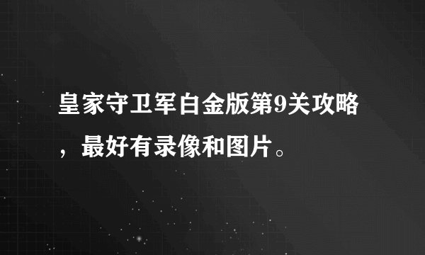 皇家守卫军白金版第9关攻略，最好有录像和图片。