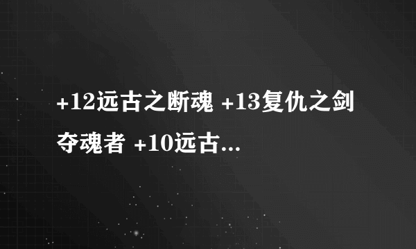 +12远古之断魂 +13复仇之剑夺魂者 +10远古遗愿 哪个好？纯刷图。不pk